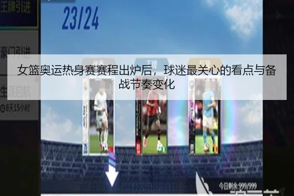 女篮奥运热身赛赛程出炉后，球迷最关心的看点与备战节奏变化